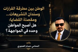 الوطن بين مطرقة القرارات وسندان التشريعات... ومقصلة القضايا: هل أصبح المواطن وحده في المواجهة؟