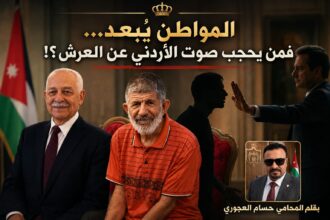 المواطن يُبعَد… فمن يحجب صوت الأردني عن العرش؟!